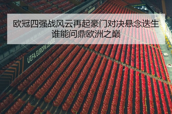 欧冠四强战风云再起豪门对决悬念迭生谁能问鼎欧洲之巅